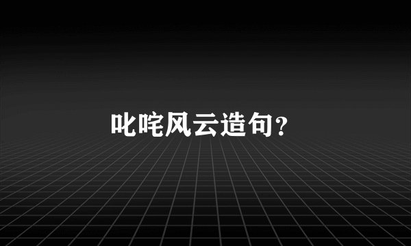 叱咤风云造句？