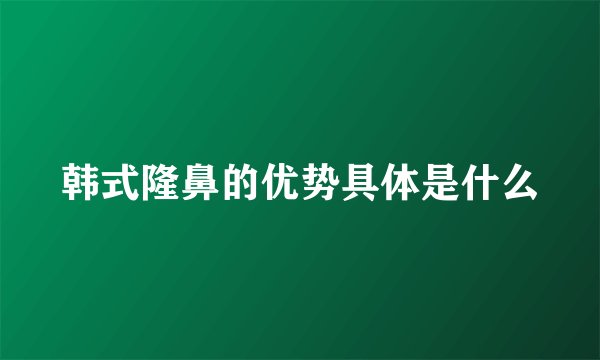 韩式隆鼻的优势具体是什么