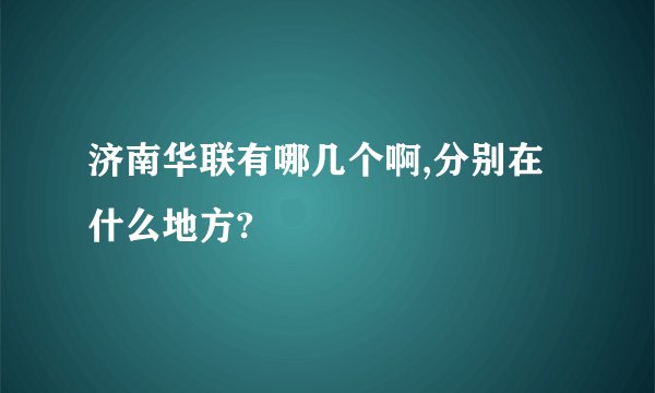 济南华联有哪几个啊,分别在什么地方?
