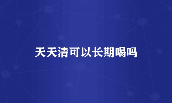 天天清可以长期喝吗