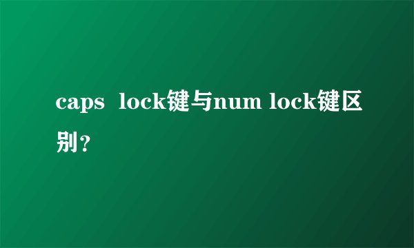 caps  lock键与num lock键区别？