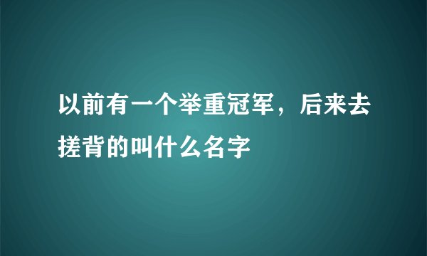 以前有一个举重冠军，后来去搓背的叫什么名字