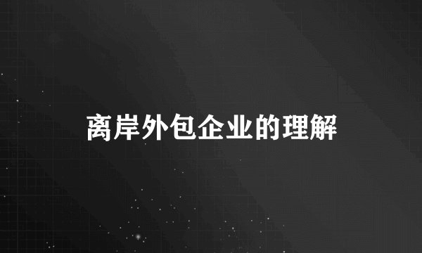 离岸外包企业的理解