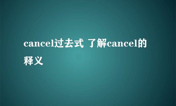 cancel过去式 了解cancel的释义