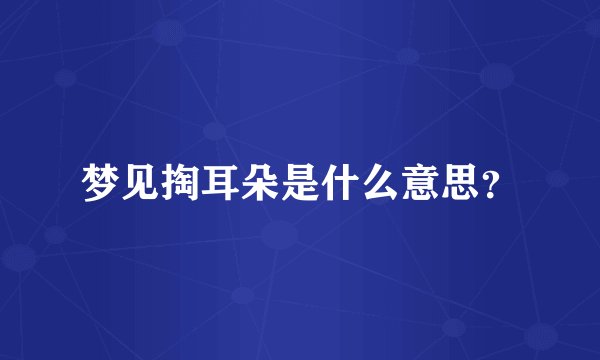 梦见掏耳朵是什么意思？