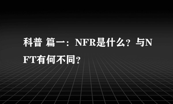 科普 篇一：NFR是什么？与NFT有何不同？
