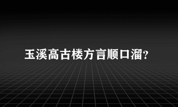 玉溪高古楼方言顺口溜？