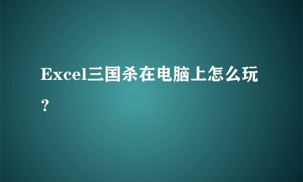 Excel三国杀在电脑上怎么玩？