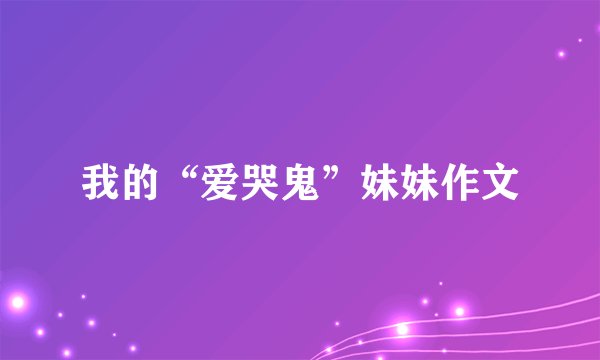 我的“爱哭鬼”妹妹作文