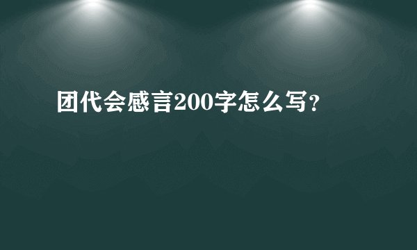 团代会感言200字怎么写？