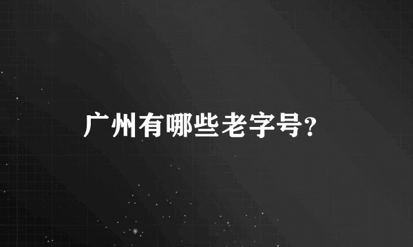 广州有哪些老字号？
