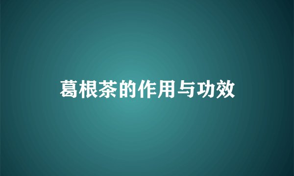 葛根茶的作用与功效