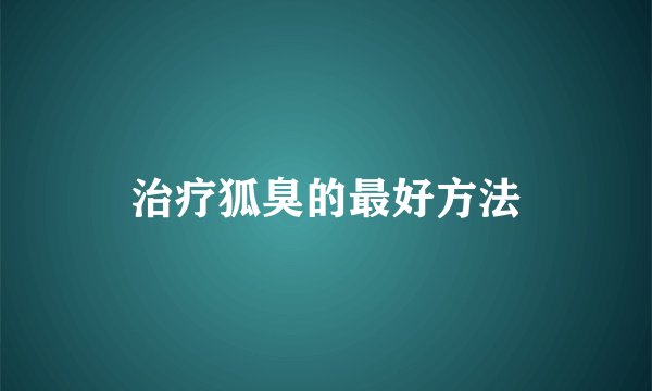 治疗狐臭的最好方法