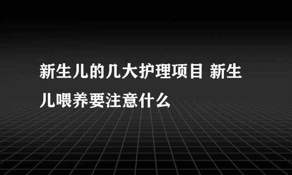 新生儿的几大护理项目 新生儿喂养要注意什么