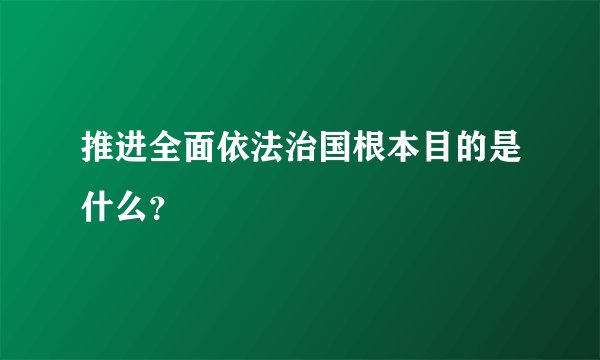 推进全面依法治国根本目的是什么？