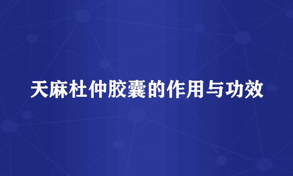 天麻杜仲胶囊的作用与功效