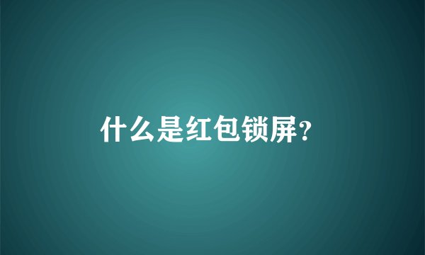 什么是红包锁屏？