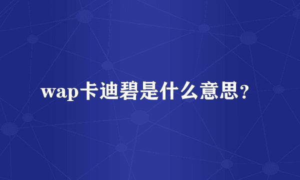 wap卡迪碧是什么意思？