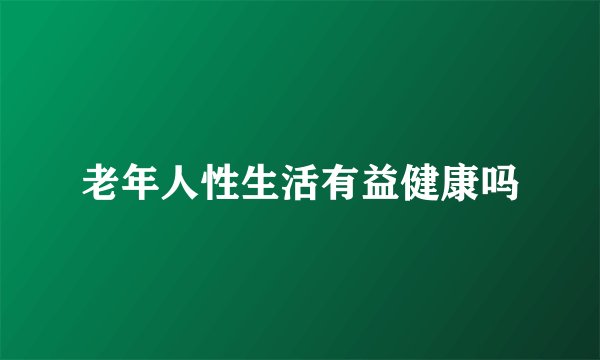 老年人性生活有益健康吗
