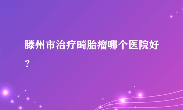 滕州市治疗畸胎瘤哪个医院好？