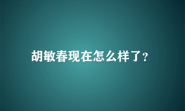 胡敏春现在怎么样了？