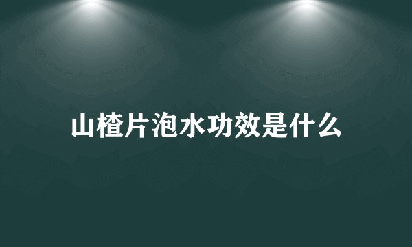 山楂片泡水功效是什么