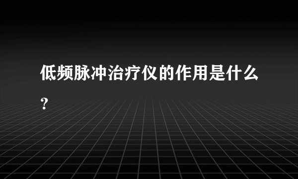 低频脉冲治疗仪的作用是什么？