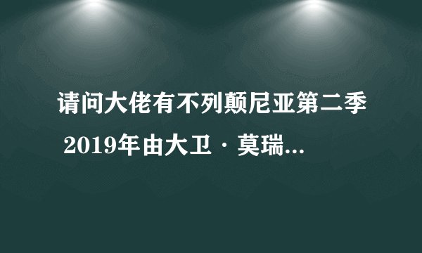 请问大佬有不列颠尼亚第二季 2019年由大卫·莫瑞瑟主演的高清视频在线观看资源吗
