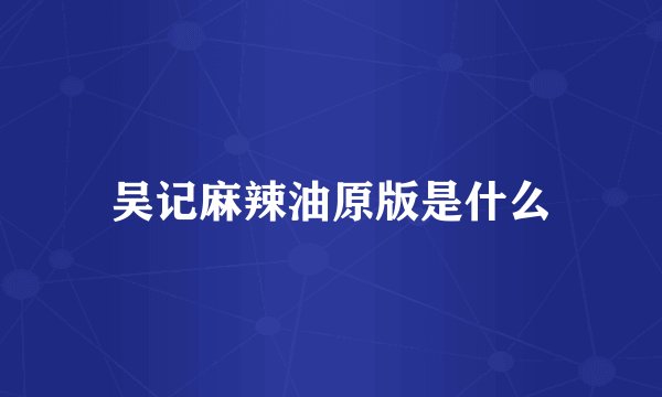 吴记麻辣油原版是什么