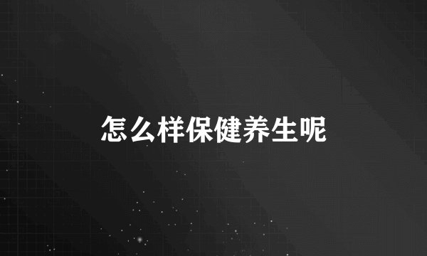 怎么样保健养生呢