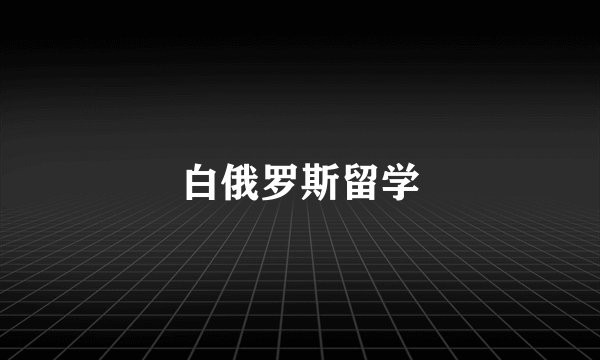 白俄罗斯留学