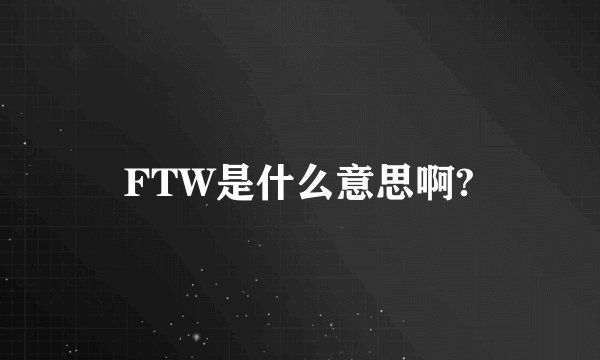 FTW是什么意思啊?