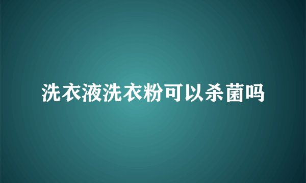 洗衣液洗衣粉可以杀菌吗