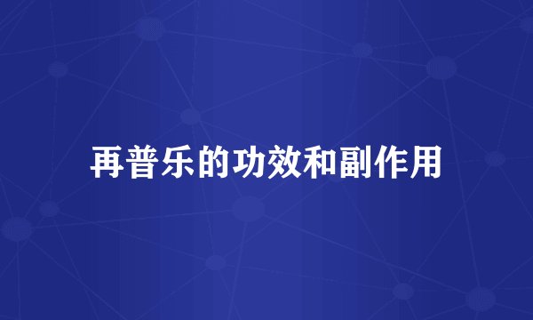 再普乐的功效和副作用