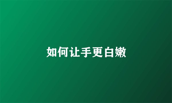 如何让手更白嫩