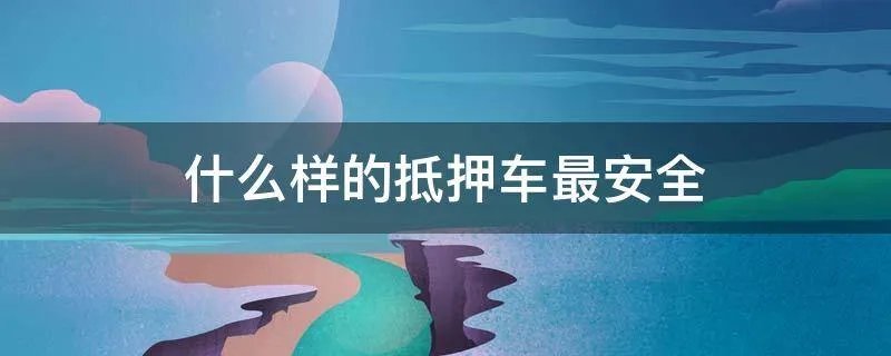 什么样的抵押车最安全