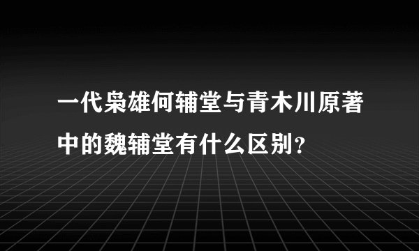 一代枭雄何辅堂与青木川原著中的魏辅堂有什么区别？