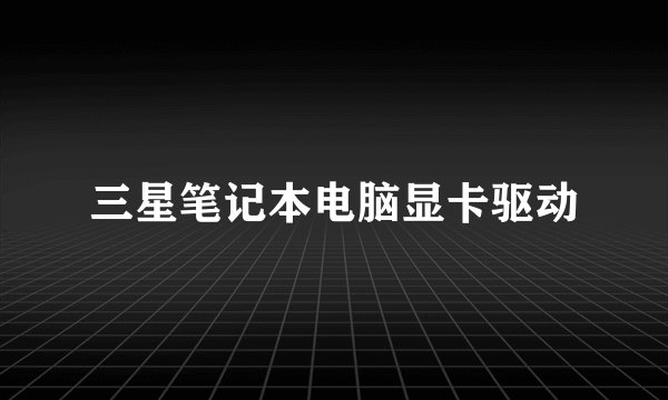 三星笔记本电脑显卡驱动