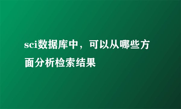 sci数据库中，可以从哪些方面分析检索结果