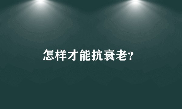 怎样才能抗衰老？