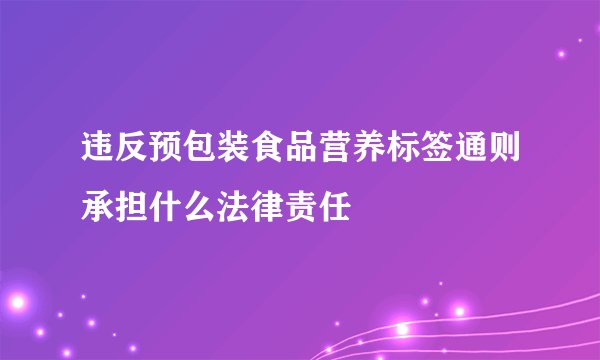 违反预包装食品营养标签通则承担什么法律责任