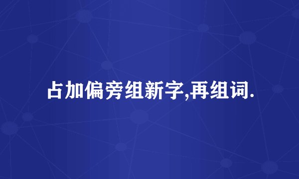 占加偏旁组新字,再组词.