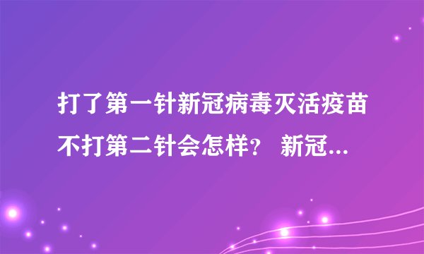打了第一针新冠病毒灭活疫苗不打第二针会怎样？ 新冠病毒疫苗最新消息价格