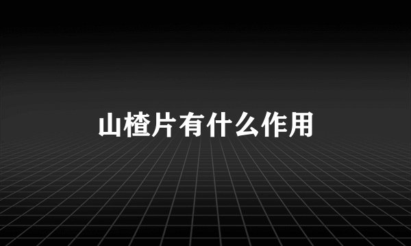 山楂片有什么作用