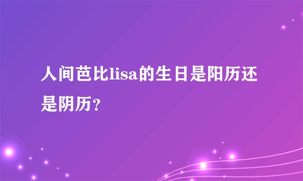 人间芭比lisa的生日是阳历还是阴历？