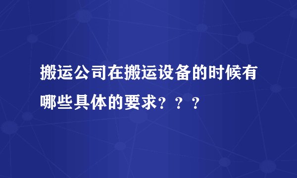 搬运公司在搬运设备的时候有哪些具体的要求？？？