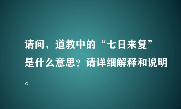 请问，道教中的“七日来复”是什么意思？请详细解释和说明。