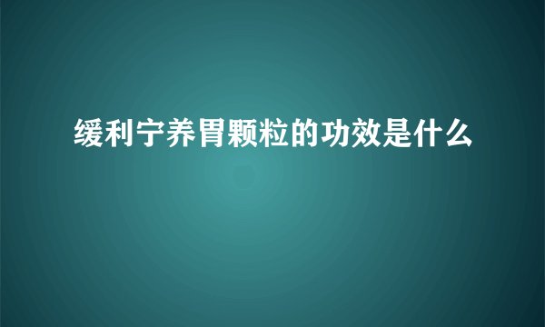 缓利宁养胃颗粒的功效是什么