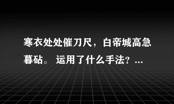 寒衣处处催刀尺，白帝城高急暮砧。 运用了什么手法？表现诗人…