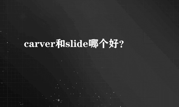 carver和slide哪个好？